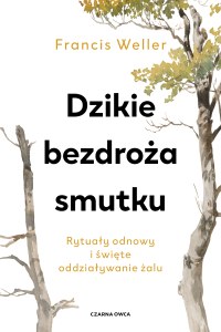 Dzikie bezdroża smutku. Rytuały odnowy i święte oddziaływanie żalu