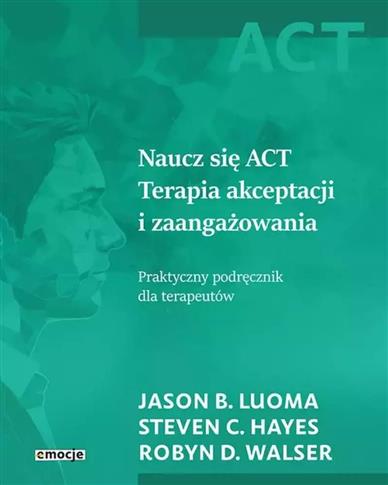 Naucz się ACT. Terapia akceptacji i zaangażowania