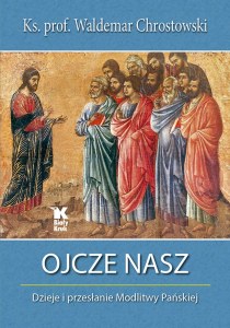 Ojcze nasz dzieje i przesłanie modlitwy pańskiej wyd. 4