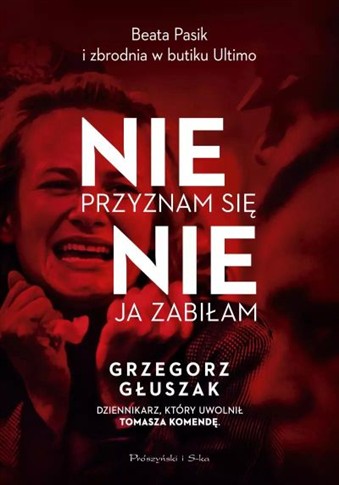 NIE PRZYZNAM SIĘ, NIE JA ZABIŁAM. BEATA PASIK I ZB
