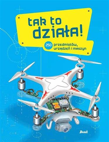 TAK TO DZIAŁA! 250 PRZEDMIOTÓW, URZĄDZEŃ I MASZYN