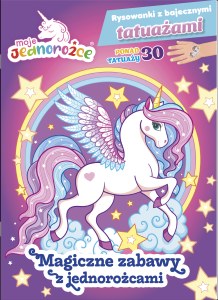 Magiczne zabawy z jednorożcami. Moje Jednorożce. Rysowanki z bajecznymi tatuażami