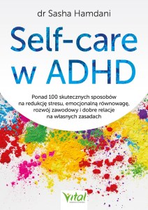 Self-care w ADHD. Ponad 100 skutecznych sposobów na redukcję stresu, emocjonalną równowagę, rozwój zawodowy i dobre relacje na własnych zasadach