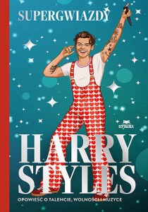 Harry Styles. Opowieść o talencie, wolności i muzyce. Supergwiazdy