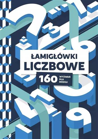 ŁAMIGŁÓWKI LICZBOWE. 160 WYZWAŃ DLA MÓZGU