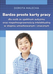 Bardzo proste karty pracy dla osób ze spektrum autyzmu oraz niepełnosprawnością intelektualną w stopniu umiarkowanym i znacznym