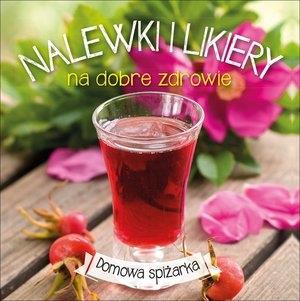 Nalewki i likiery na dobre zdrowie.Domowa spiżarka