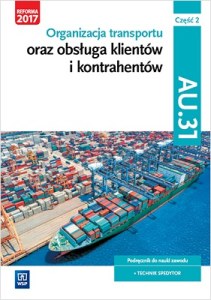 Organizacja transportu oraz obsługa klientów i kontrahentów. Kwalifikacja au 31. Podręcznik do nauki zawodu technik spedytor. Szkoły ponadgimnazjalne. Część 2