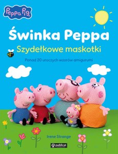 Świnka Peppa. Szydełkowe maskotki. Ponad 20 uroczych wzorów amigurumi