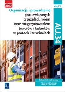 Organizacja i prowadzenie prac związanych z przeładunkiem oraz magazynowaniem towarów. Kwalifikacja au. 34. Podręcznik do nauki zawodu technik eksploatacji portów i terminali. Szkoły ponadgimnazjalne i ponadpodstawowe. Część 2
