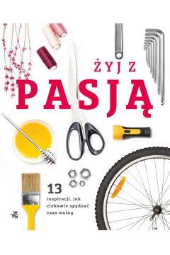 ŻYJ Z PASJĄ. 13 INSPIRACJI, JAK CIEKAWIE SPĘDZAĆ
