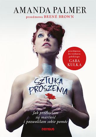 SZTUKA PROSZENIA. JAK PRZESTAŁAM SIĘ MARTWIĆ I ...
