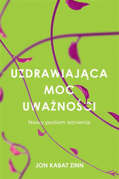 UZDRAWIAJĄCA MOC UWAŻNOŚCI. NOWY SPOSÓB NA ŻYCIE