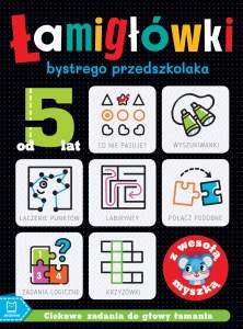 ŁAMIGŁÓWKI bystrego przedszkolaka z wesołą myszką. Ciekawe zadania do głowy łamania. Od 5 lat