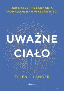 Uważne ciało. Jak nasze przekonania pomagają nam wyzdrowieć