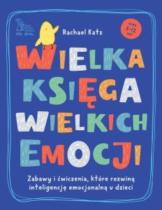 Wielka księga wielkich emocji. Zabawy i ćwiczenia, które rozwiną inteligencję emocjonalną u dzieci