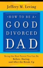 HOW TO BE A GOOD DIVORCED DAD: BEING THE BEST PARE