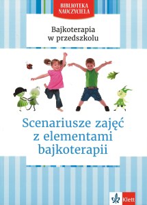 Bajkoterapia w przedszkolu Scenariusze zajęć z elementami bajkoterapii Biblioteka Nauczyciela