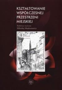 KSZTAŁTOWANIE WSPÓŁCZESNEJ PRZESTRZENI MIEJSKIEJ