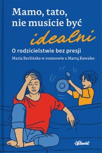 Mamo, tato, nie musicie być idealni. O rodzicielstwie bez presji. Maria Berlińska w rozmowie z Martą Kawalec