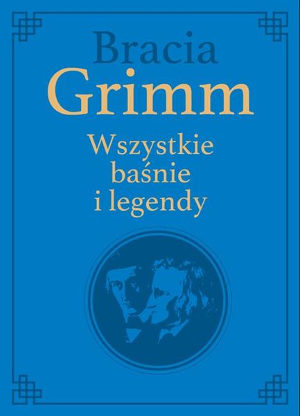 BRACIA GRIMM. WSZYSTKIE BAŚNIE I LEGENDY