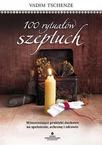 100 rytuałów szeptuch. Wzmacniające praktyki ducho