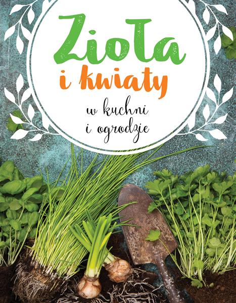ZIOŁA I KWIATY W KUCHNI I OGRODZIE