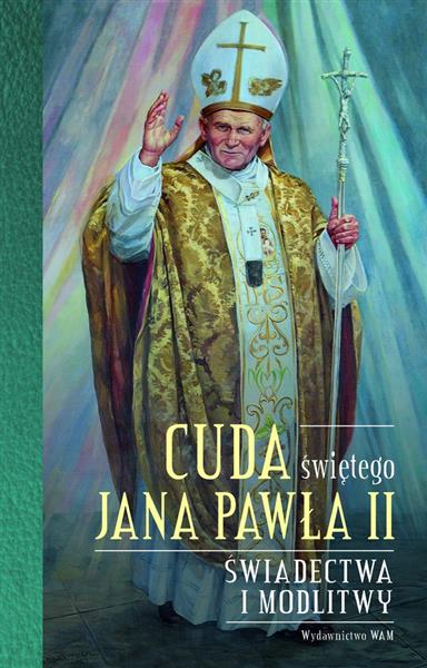 CUDA ŚWIĘTEGO JANA PAWŁA II. ŚWIADECTWA I MODLITWY