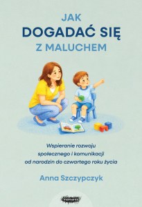 Jak dogadać się z maluchem. Wspieranie rozwoju społecznego i komunikacji od narodzin od czwartego roku życia