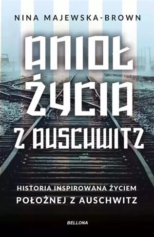 ANIOŁ ŻYCIA Z AUSCHWITZ. HISTORIA INSPIROWANA ŻYCI