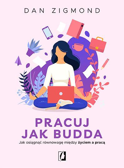 PRACUJ JAK BUDDA. JAK OSIĄGNĄĆ RÓWNOWAGĘ MIĘDZY ŻY