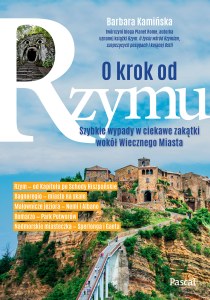 O krok od Rzymu. Szybkie wypady w ciekawe zakątki wokół Wiecznego Miasta