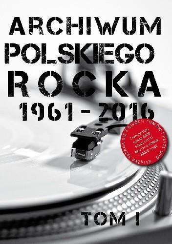 ARCHIWUM POLSKIEGO ROCKA 1961-2016. TOM I