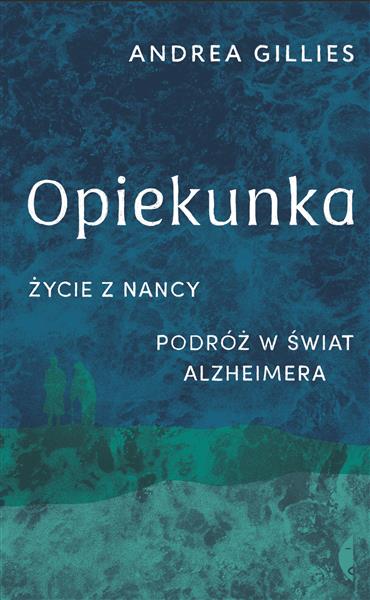 OPIEKUNKA. ŻYCIE Z NANCY. PODRÓŻ W ŚWIAT ALZHEIMER