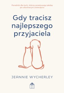 Gdy tracisz najlepszego przyjaciela. Poradnik dla tych, którzy przeżywają żałobę po ukochanym zwierzęciu