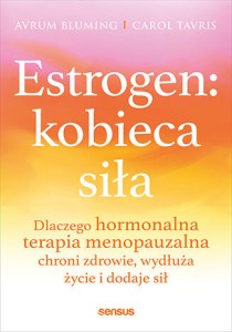 Estrogen: kobieca siła. Dlaczego hormonalna terapia menopauzalna chroni zdrowie, wydłuża życie i dodaje sił