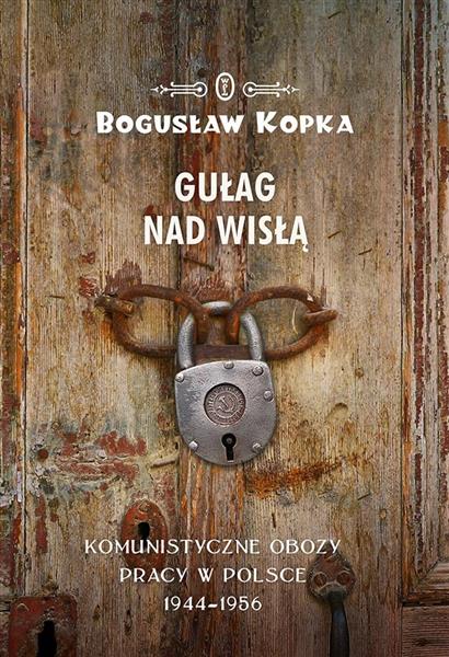 GUŁAG NAD WISŁĄ KOMUNISTYCZNE OBOZY PRACY W POLSCE