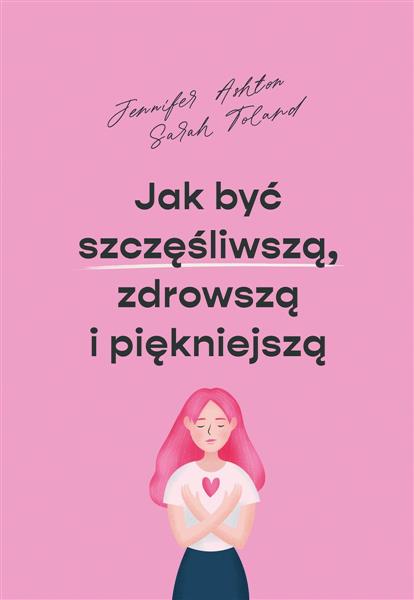 JAK BYĆ SZCZĘŚLIWSZĄ, ZDROWSZĄ I PIĘKNIEJSZĄ