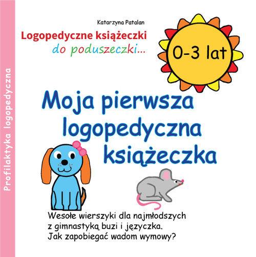 MOJA PIERWSZA LOGOPEDYCZNA KSIĄŻECZKA (0 - 3 LAT)