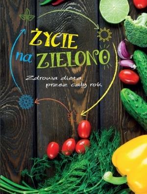 ŻYCIE NA ZIELONO. ZDROWA DIETA PRZEZ CAŁY ROK