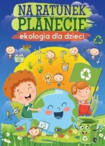 Na ratunek planecie. Ekologia dla dzieci