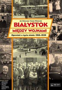 BIAŁYSTOK MIĘDZY WOJNAMI OPOWIEŚĆ O ŻYCIU MIASTA 1