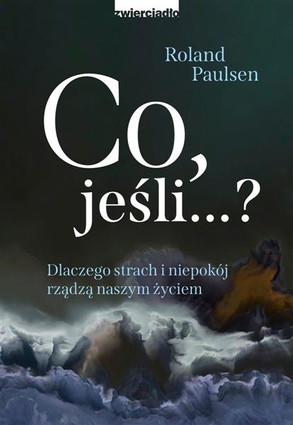 CO JEŚLI ? DLACZEGO STRACH I NIEPOKÓJ RZĄDZĄ