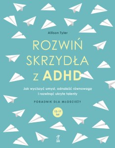 Rozwiń skrzydła z ADHD. Jak wyciszyć umysł, odnaleźć równowagę i rozwinąć ukryte talenty