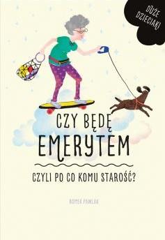 CZY BĘDĘ EMERYTEM, CZYLI PO CO KOMU STAROŚĆ?