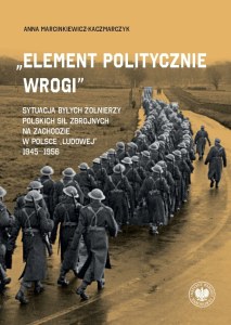 „Element politycznie wrogi” Sytuacja byłych żołnierzy Polskich Sił Zbrojnych na Zachodzie w Polsce „ludowej” 1945–1956