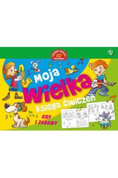 MOJA WIELKA KSIĘGA ĆWICZEŃ. GRY I ZABAWY