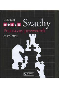 SZACHY. PRAKTYCZNY PRZEWODNIK. JAK GRAĆ I WYGRYWAĆ