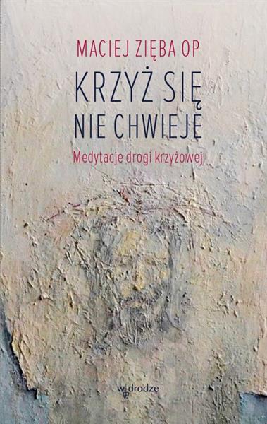 KRZYŻ SIĘ NIE CHWIEJE. MEDYTACJE DROGI KRZYŻOWEJ
