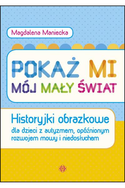 POKAŻ MI MÓJ MAŁY ŚWIAT. HISTORYJKI OBRAZKOWE DLA
